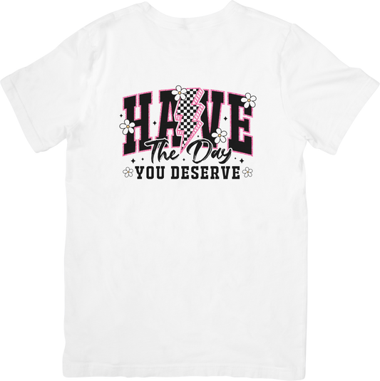 Have the day you deserve T-shirt